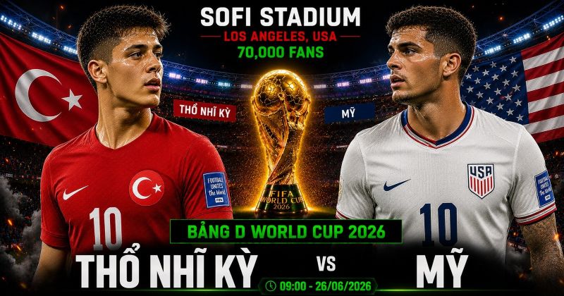 Nhận định Thổ Nhĩ Kỳ vs Mỹ World Cup 2026 bảng D: Trăng sao đối đầu chủ nhà tại SoFi